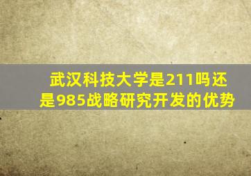 武汉科技大学是211吗还是985战略研究开发的优势