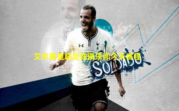 艾尔德里联足球俱乐部今天赛程
