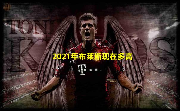 2021年布莱斯现在多高
