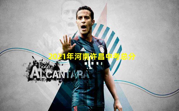 2021年河南许昌中考总分