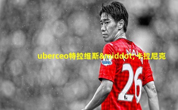 uberceo特拉维斯·卡拉尼克