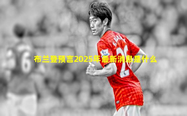 布兰登预言2025年最新消息是什么