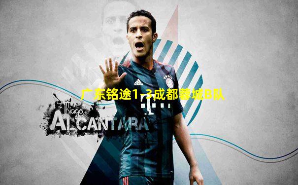 广东铭途1-3成都蓉城B队