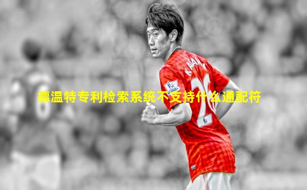 德温特专利检索系统不支持什么通配符
