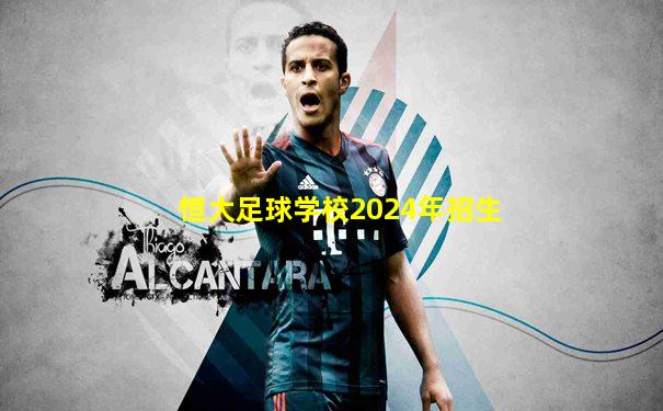 恒大足球学校2024年招生