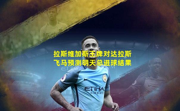 拉斯维加斯王牌对达拉斯飞马预测明天总进球结果