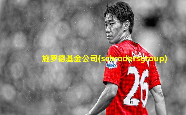 施罗德基金公司(schrodersgroup)
