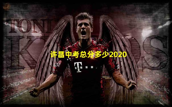 许昌中考总分多少2020